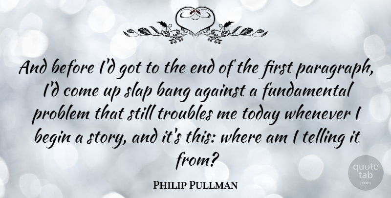 Philip Pullman Quote About Bang, Begin, Slap, Telling, Troubles: And Before Id Got To...