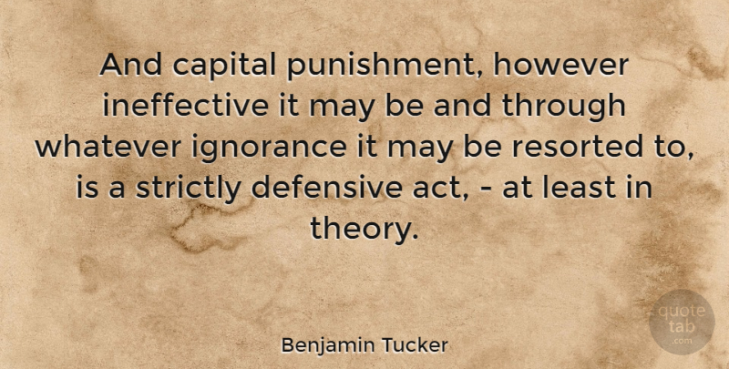 Benjamin Tucker Quote About Ignorance, Punishment, May: And Capital Punishment However Ineffective...