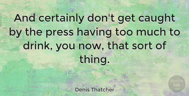 Denis Thatcher Quote About Certainly, Sort: And Certainly Dont Get Caught...
