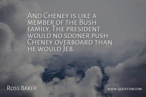 Ross Baker Quote About Bush, Member, Overboard, President, Push: And Cheney Is Like A...