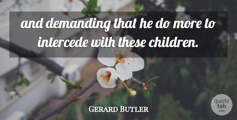 Gerard Butler Quote About Demanding: And Demanding That He Do...