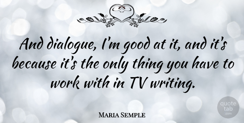 Maria Semple Quote About Good, Tv, Work: And Dialogue Im Good At...
