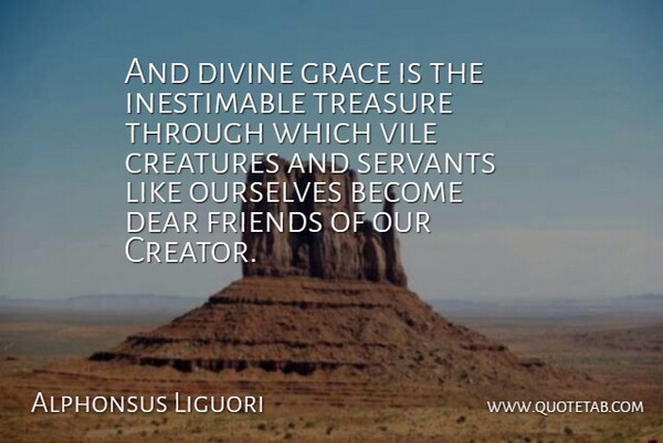 Alphonsus Liguori Quote About Creatures, Dear, Divine, Grace, Italian Clergyman: And Divine Grace Is The...