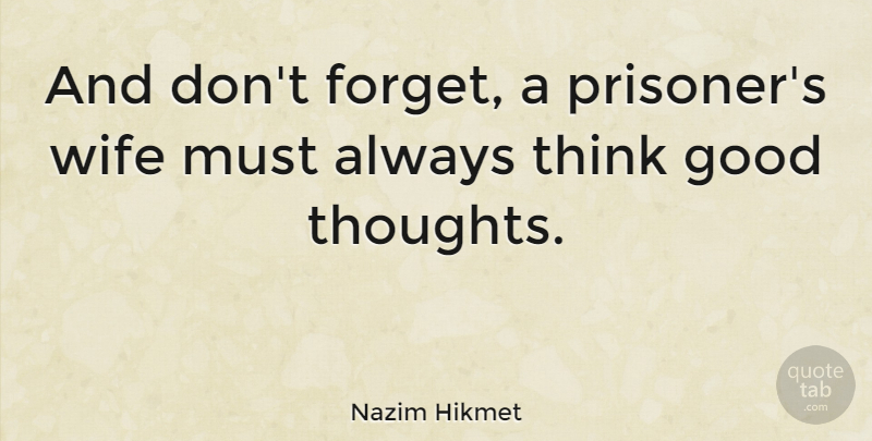 Nazim Hikmet Quote About Good, Wife: And Dont Forget A Prisoners...