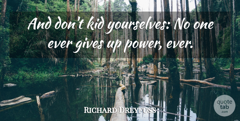 Richard Dreyfuss Quote About Gives, Kid: And Dont Kid Yourselves No...