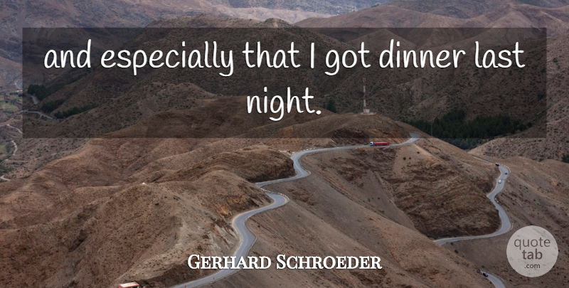 Gerhard Schroeder Quote About Dinner, Last: And Especially That I Got...