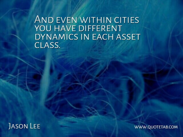 Jason Lee Quote About Asset, Cities, Dynamics, Within: And Even Within Cities You...