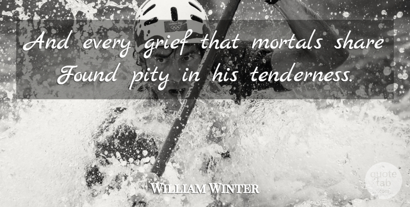 William Winter Quote About Found, Grief, Mortals, Pity, Share: And Every Grief That Mortals...