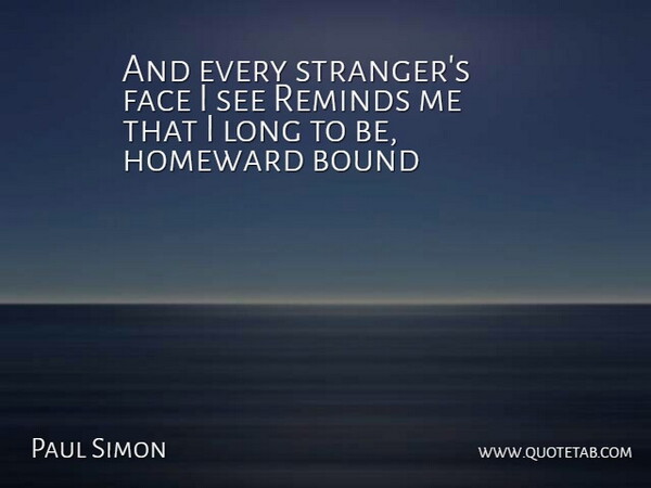 Paul Simon Quote About Bound, Face, Reminds: And Every Strangers Face I...