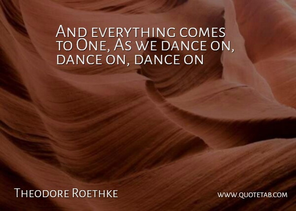Theodore Roethke Quote About Dance: And Everything Comes To One...