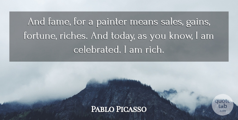 Pablo Picasso Quote About Mean, Today, Riches: And Fame For A Painter...