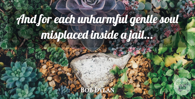 Bob Dylan Quote About Jail, Soul, Gentle: And For Each Unharmful Gentle...