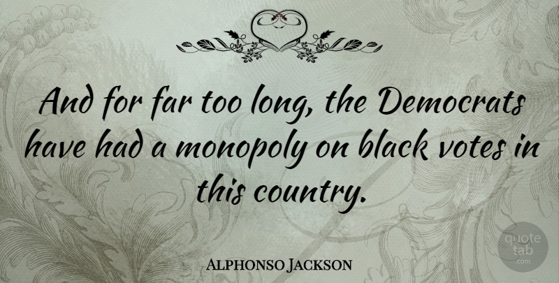 Alphonso Jackson Quote About Black, Democrats, Far, Monopoly, Votes: And For Far Too Long...