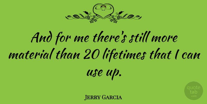 Jerry Garcia Quote About Use, Lifetime, Stills: And For Me Theres Still...