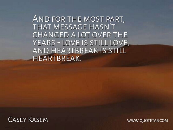 Casey Kasem Quote About Changed, Heartbreak, Love, Message: And For The Most Part...