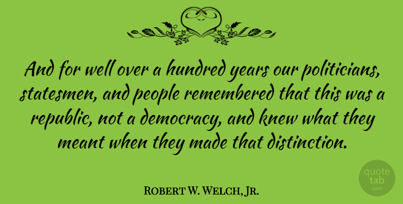 Robert W. Welch, Jr. Quote About Hundred, Knew, Meant, People, Remembered: And For Well Over A...