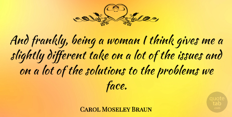 Carol Moseley Braun Quote About Thinking, Issues, Giving: And Frankly Being A Woman...