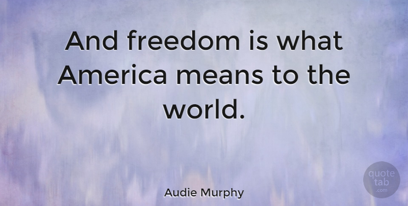 Audie Murphy Quote About Mean, America, World: And Freedom Is What America...