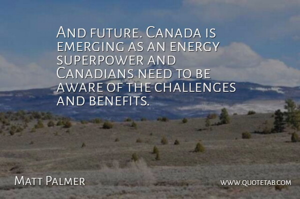 Matt Palmer Quote About Aware, Canada, Canadians, Challenges, Emerging: And Future Canada Is Emerging...