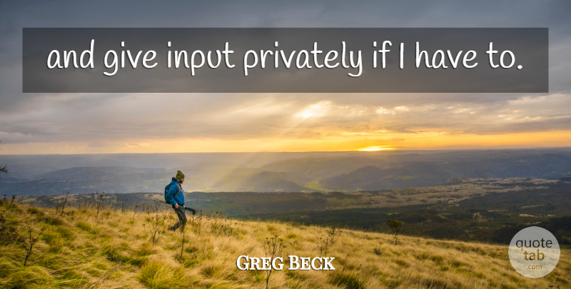 Greg Beck Quote About Input, Privately: And Give Input Privately If...