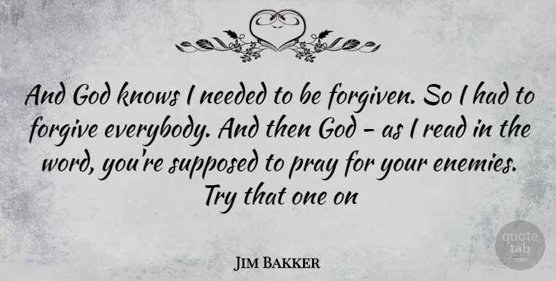 Jim Bakker Quote About Forgiving, Enemy, Trying: And God Knows I Needed...