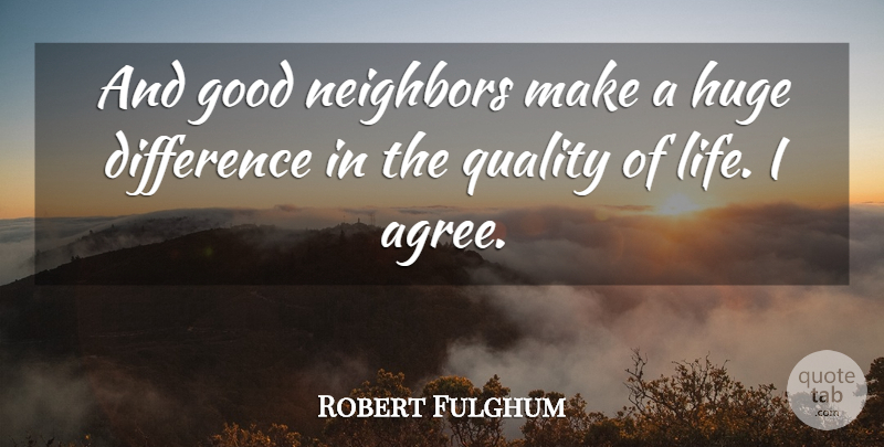 Robert Fulghum Quote About Differences, Quality, Neighbor: And Good Neighbors Make A...