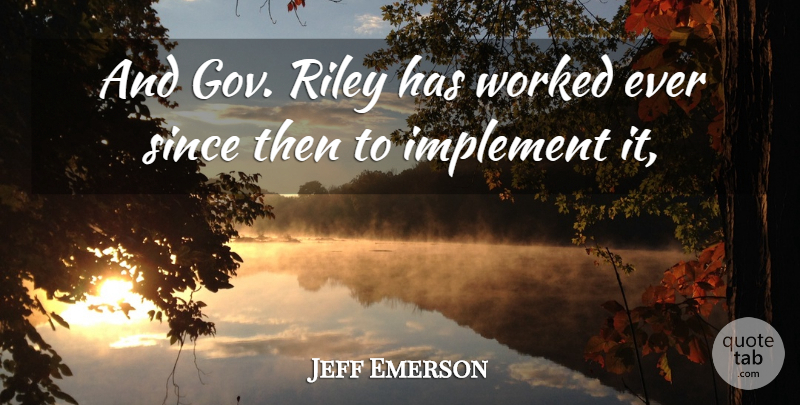 Jeff Emerson Quote About Implement, Since, Worked: And Gov Riley Has Worked...
