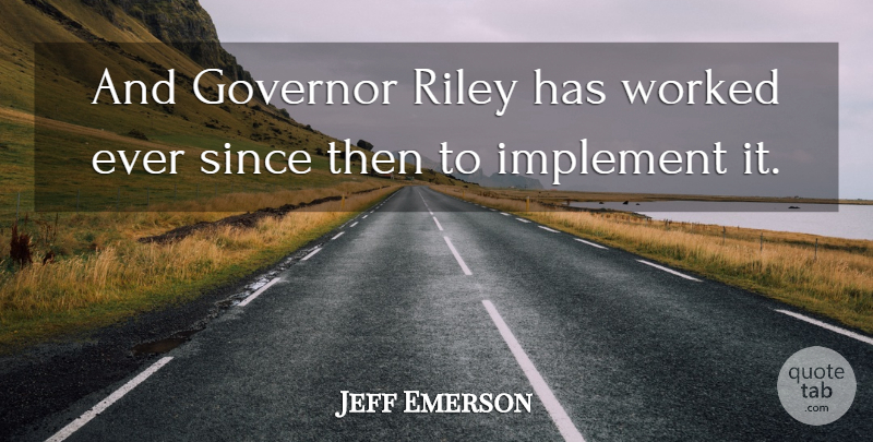 Jeff Emerson Quote About Governor, Implement, Since, Worked: And Governor Riley Has Worked...