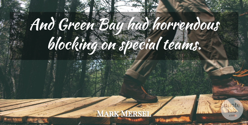 Mark Mersel Quote About Bay, Blocking, Green, Horrendous, Special: And Green Bay Had Horrendous...