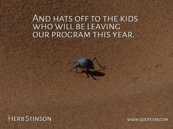 Herb Stinson Quote About Hats, Kids, Leaving, Program: And Hats Off To The...
