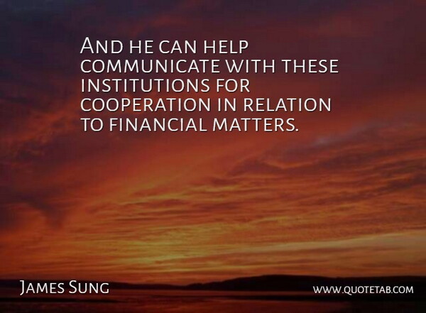 James Sung Quote About Cooperation, Financial, Help, Relation: And He Can Help Communicate...