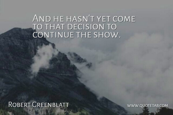 Robert Greenblatt Quote About Continue, Decision: And He Hasnt Yet Come...