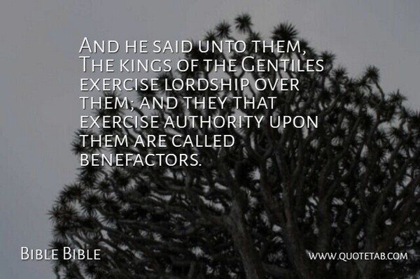 Bible Bible Quote About Authority, Exercise, Gentiles, Kings, Lordship: And He Said Unto Them...