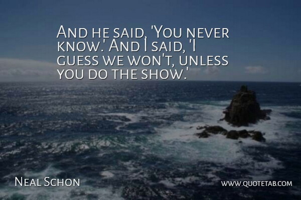 Neal Schon Quote About Guess, Unless: And He Said You Never...