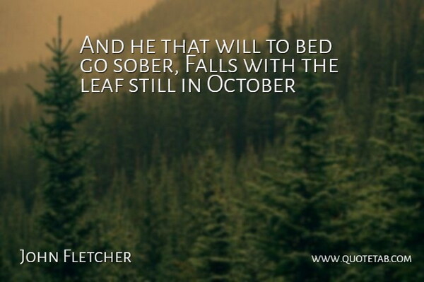 John Fletcher Quote About Bed, Falls, Leaf, October: And He That Will To...