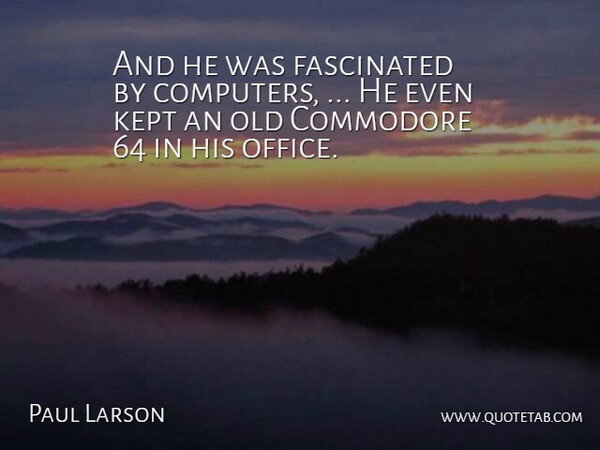 Paul Larson Quote About Fascinated, Kept: And He Was Fascinated By...