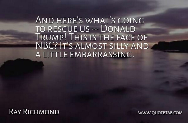 Ray Richmond Quote About Almost, Donald, Face, Rescue, Silly: And Heres Whats Going To...