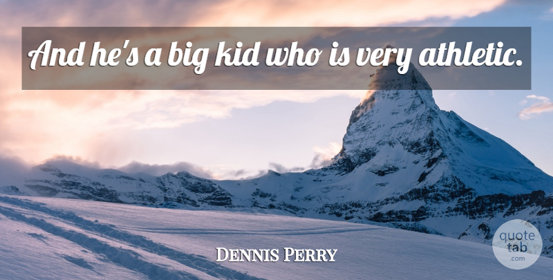 Dennis Perry Quote About Kid: And Hes A Big Kid...