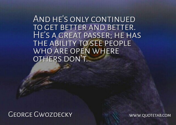 George Gwozdecky Quote About Ability, Continued, Great, Open, Others: And Hes Only Continued To...