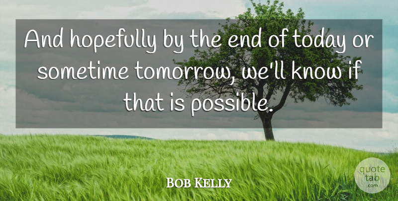 Bob Kelly Quote About Hopefully, Sometime, Today: And Hopefully By The End...