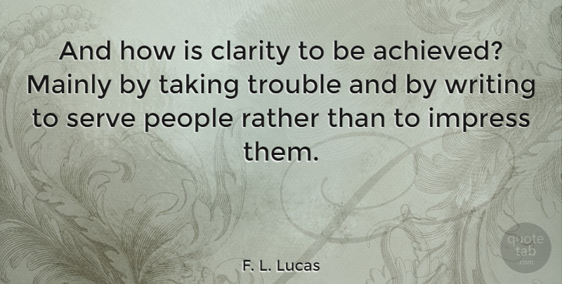 F. L. Lucas Quote About Writing, People, Clarity: And How Is Clarity To...