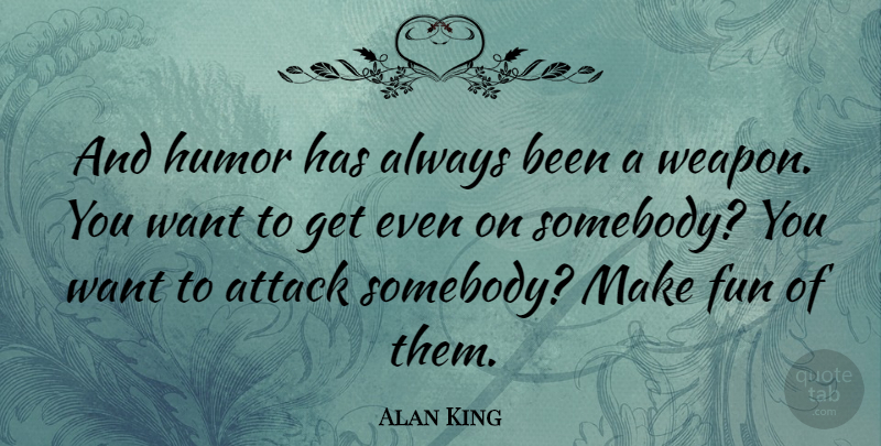 Alan King Quote About Fun, Weapons, Want: And Humor Has Always Been...