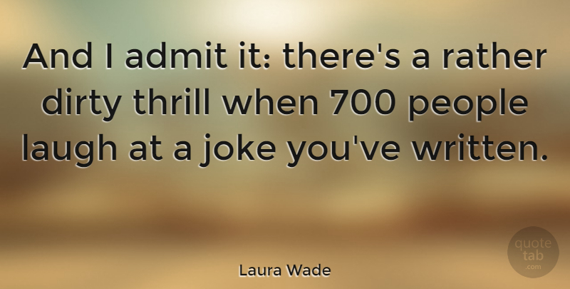 Laura Wade Quote About Dirty, Laughing, People: And I Admit It Theres...