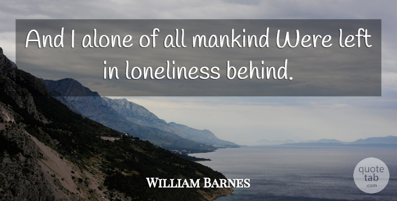 William Barnes Quote About Alone, Left, Loneliness, Mankind: And I Alone Of All...