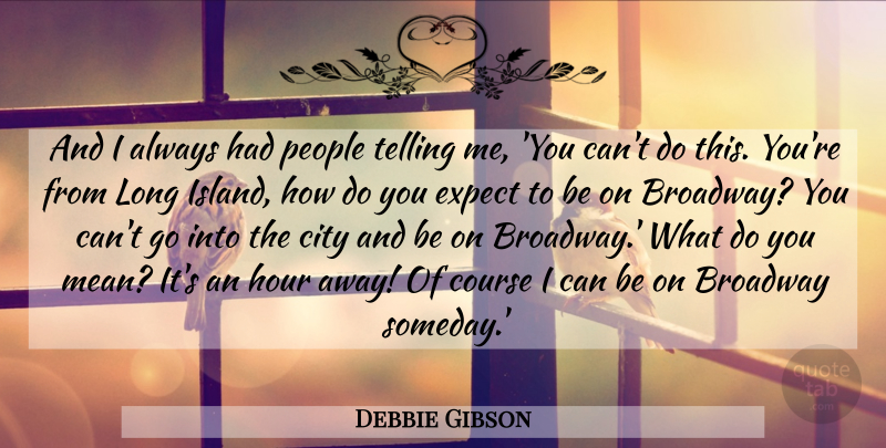 Debbie Gibson Quote About Broadway, City, Course, Expect, Hour: And I Always Had People...