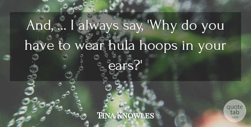 Tina Knowles Quote About Hoops, Wear: And I Always Say Why...