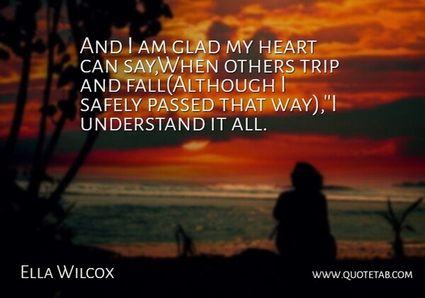 Ella Wilcox Quote About Glad, Heart, Others, Passed, Safely: And I Am Glad My...