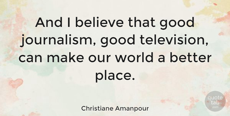 Christiane Amanpour Quote About Believe, Our World, Television: And I Believe That Good...