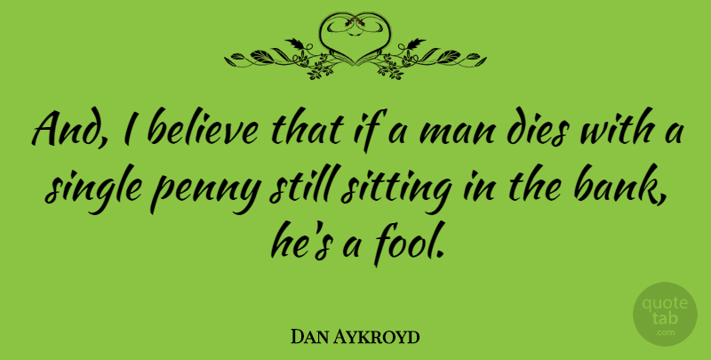 Dan Aykroyd Quote About Believe, Men, Fool: And I Believe That If...