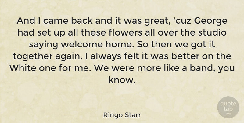 Ringo Starr Quote About Came, English Musician, Felt, George, Saying: And I Came Back And...